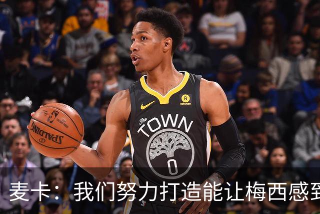 麦卡：我们努力打造能让梅西感到舒适的团队 想要梅西去享受比赛